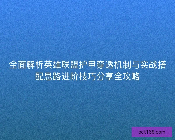 全面解析英雄联盟护甲穿透机制与实战搭配思路进阶技巧分享全攻略