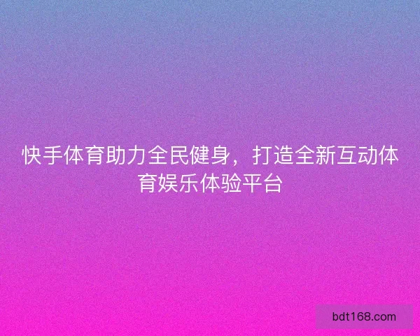 快手体育助力全民健身，打造全新互动体育娱乐体验平台