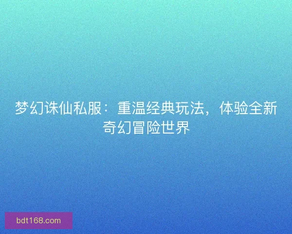 梦幻诛仙私服：重温经典玩法，体验全新奇幻冒险世界
