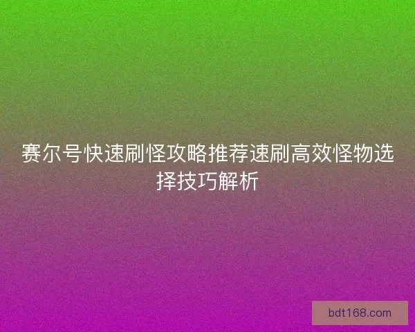 赛尔号快速刷怪攻略推荐速刷高效怪物选择技巧解析