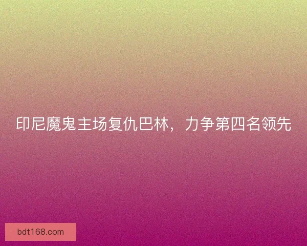 印尼魔鬼主场复仇巴林，力争第四名领先