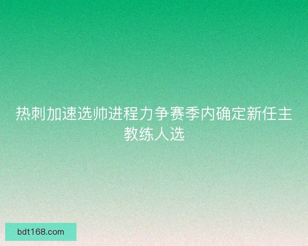 热刺加速选帅进程力争赛季内确定新任主教练人选